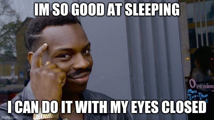 Roll Safe Think About It Meme | IM SO GOOD AT SLEEPING; I CAN DO IT WITH MY EYES CLOSED | image tagged in memes,roll safe think about it | made w/ Imgflip meme maker