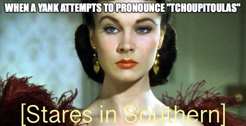 Southern and proud | WHEN A YANK ATTEMPTS TO PRONOUNCE "TCHOUPITOULAS" | image tagged in stares in southern | made w/ Imgflip meme maker