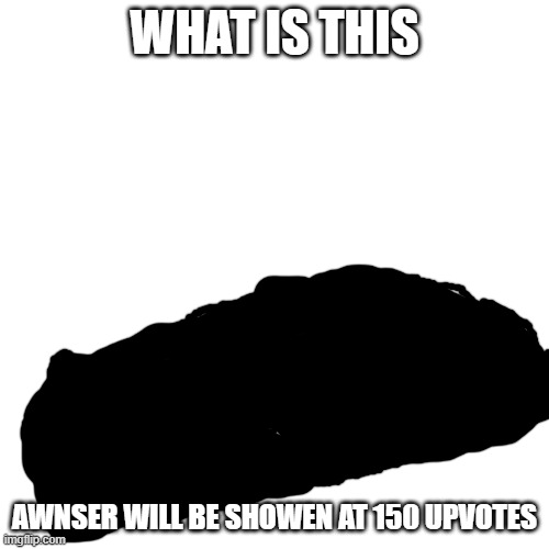 Blank Transparent Square | WHAT IS THIS; AWNSER WILL BE SHOWEN AT 150 UPVOTES | image tagged in memes,blank transparent square | made w/ Imgflip meme maker