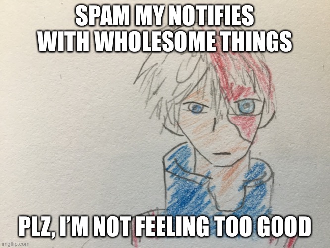 Yes | SPAM MY NOTIFIES WITH WHOLESOME THINGS; PLZ, I’M NOT FEELING TOO GOOD | image tagged in yes | made w/ Imgflip meme maker