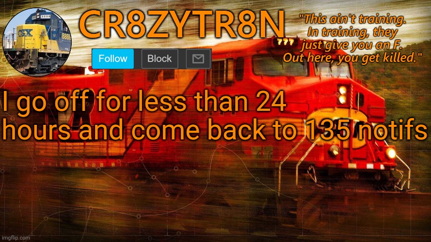 CR8ZYTR8N | I go off for less than 24 hours and come back to 135 notifs | image tagged in cr8zytr8n | made w/ Imgflip meme maker