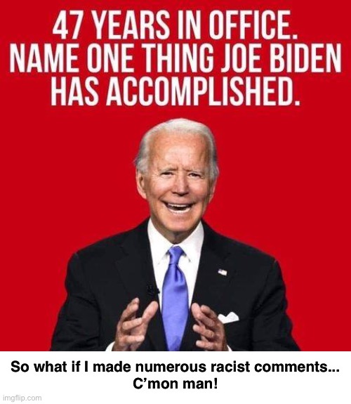 Sponsor of the Crime Bill - Accomplishment or nah? | So what if I made numerous racist comments...
C’mon man! | image tagged in joe biden | made w/ Imgflip meme maker