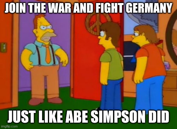 Abe Simpson World War 2 Meme | JOIN THE WAR AND FIGHT GERMANY; JUST LIKE ABE SIMPSON DID | image tagged in memes,simpsons grandpa | made w/ Imgflip meme maker