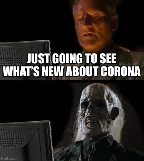 I'll Just Wait Here Meme | JUST GOING TO SEE WHAT’S NEW ABOUT CORONA | image tagged in memes,i'll just wait here | made w/ Imgflip meme maker
