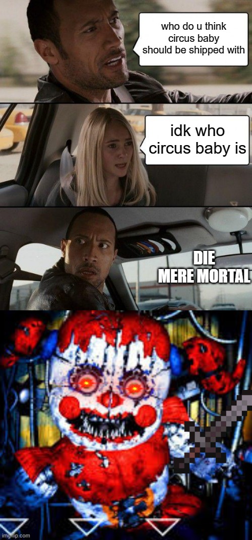 who do u think circus baby should be shipped with; idk who circus baby is; DIE MERE MORTAL | image tagged in memes,the rock driving | made w/ Imgflip meme maker