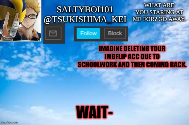 I just exposed myself. | IMAGINE DELETING YOUR IMGFLIP ACC DUE TO SCHOOLWORK AND THEN COMING BACK. WAIT- | image tagged in yeet | made w/ Imgflip meme maker
