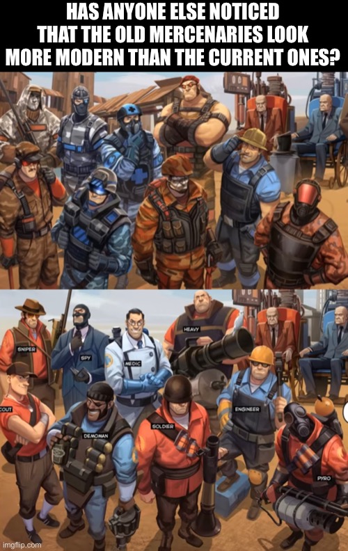 Not funny. Just a thought. | HAS ANYONE ELSE NOTICED THAT THE OLD MERCENARIES LOOK MORE MODERN THAN THE CURRENT ONES? | image tagged in tf2,team fortress 2,heavy tf2,spyro,tf2 engineer,memes | made w/ Imgflip meme maker