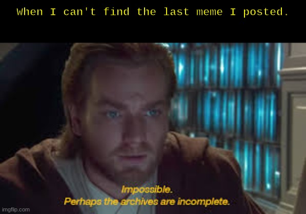 obi-wan archives | When I can't find the last meme I posted. | image tagged in impossible perhaps the archives are incomplete | made w/ Imgflip meme maker