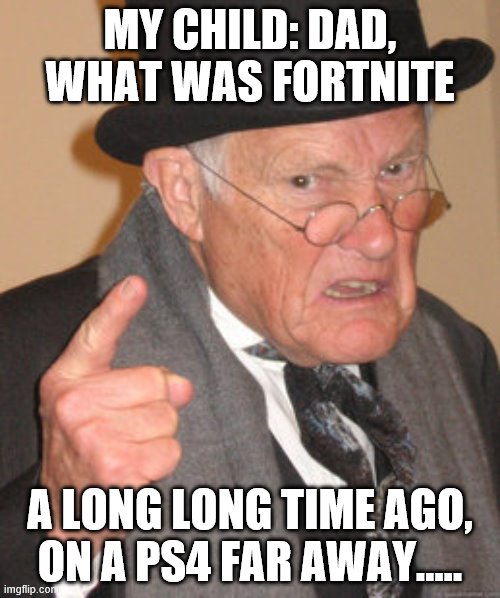 A long long time ago... | MY CHILD: DAD, WHAT WAS FORTNITE; A LONG LONG TIME AGO, ON A PS4 FAR AWAY..... | image tagged in memes,back in my day | made w/ Imgflip meme maker