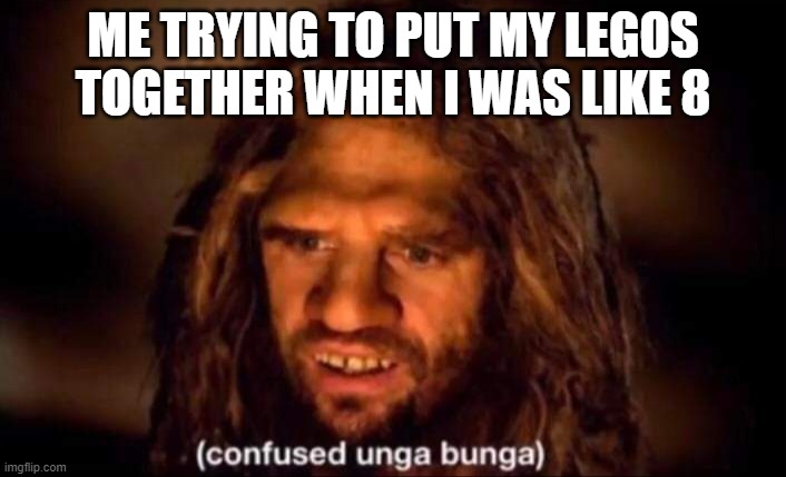 Lego | ME TRYING TO PUT MY LEGOS TOGETHER WHEN I WAS LIKE 8 | image tagged in confused unga bunga,lego | made w/ Imgflip meme maker