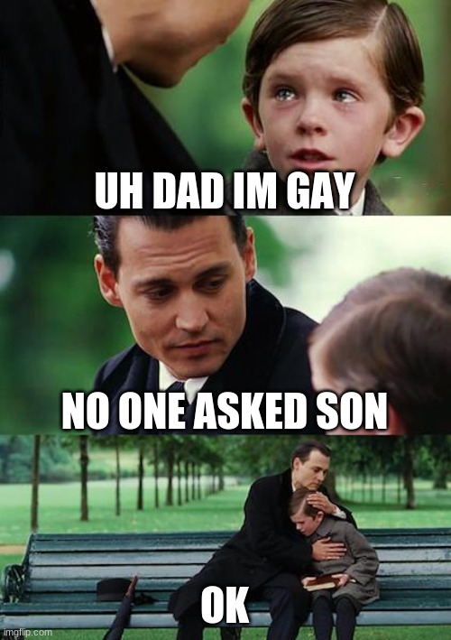 dad doesnt care about son | UH DAD IM GAY; NO ONE ASKED SON; OK | image tagged in memes,finding neverland | made w/ Imgflip meme maker