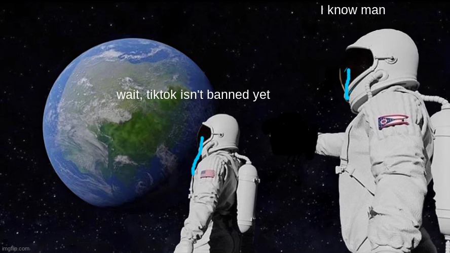 Idk if it is tho | I know man; wait, tiktok isn't banned yet | image tagged in memes,always has been | made w/ Imgflip meme maker
