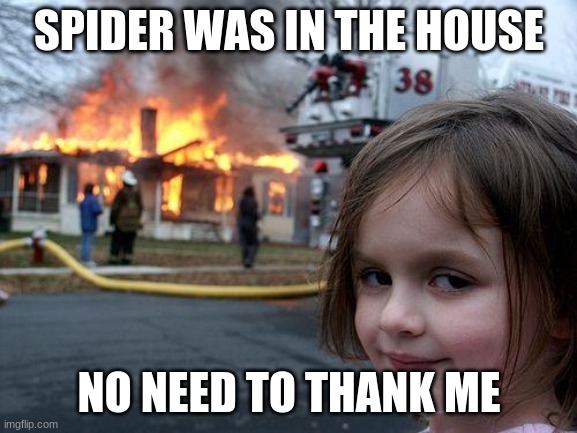 SPIDER | SPIDER WAS IN THE HOUSE; NO NEED TO THANK ME | image tagged in memes,disaster girl | made w/ Imgflip meme maker
