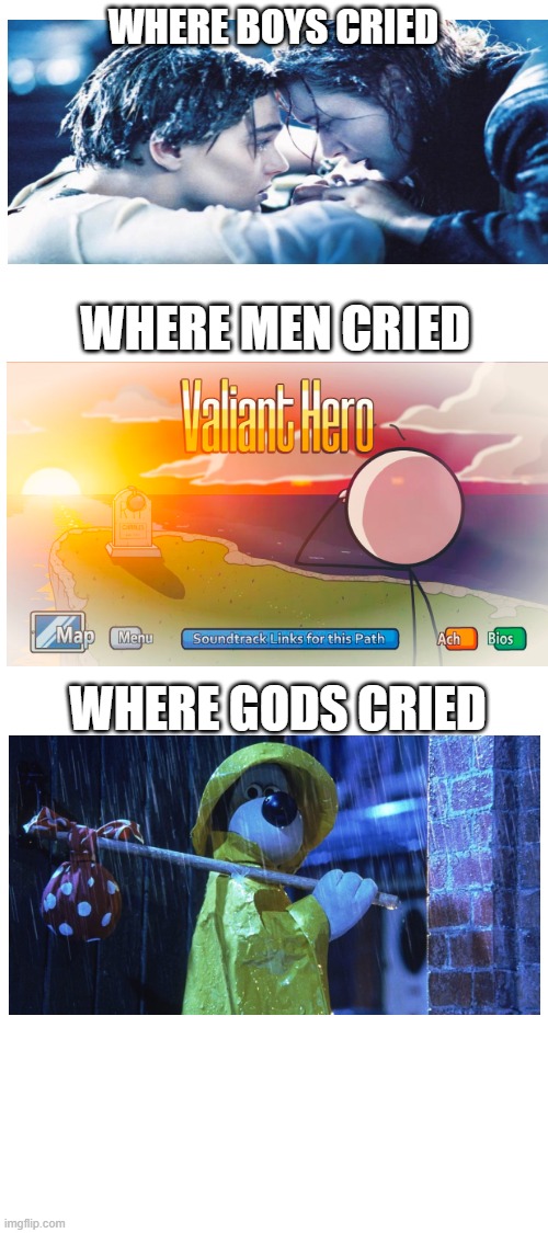Hello | WHERE BOYS CRIED; WHERE MEN CRIED; WHERE GODS CRIED | image tagged in blank white template | made w/ Imgflip meme maker