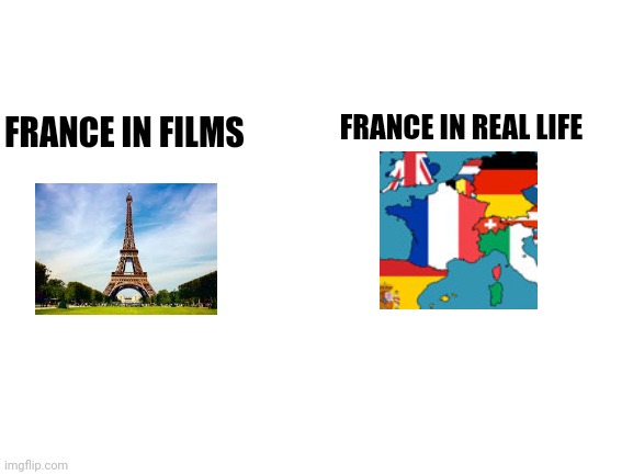 we know better | FRANCE IN REAL LIFE; FRANCE IN FILMS | image tagged in blank white template,human stupidity | made w/ Imgflip meme maker