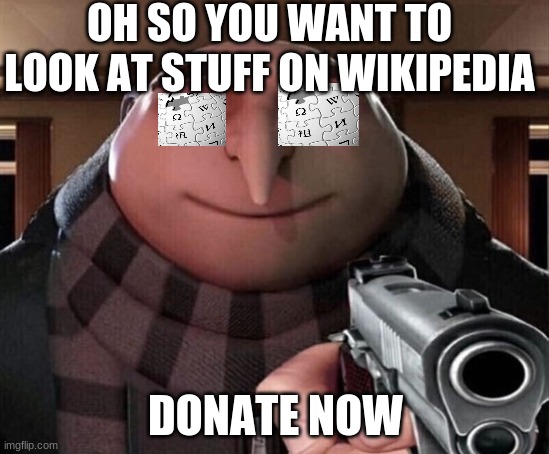 Gru Gun | OH SO YOU WANT TO LOOK AT STUFF ON WIKIPEDIA; DONATE NOW | image tagged in gru gun,memes,funny | made w/ Imgflip meme maker