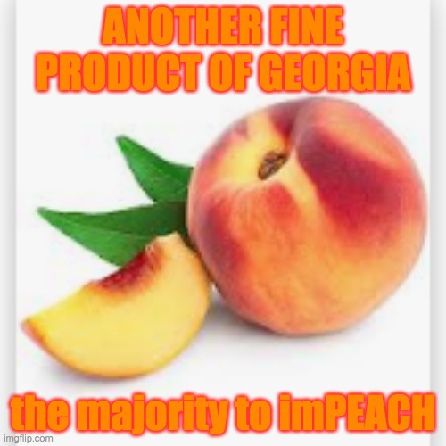 All this news from Georgia is making me hungry | ANOTHER FINE PRODUCT OF GEORGIA; the majority to imPEACH | image tagged in georgia,impeach,peach,2021 | made w/ Imgflip meme maker
