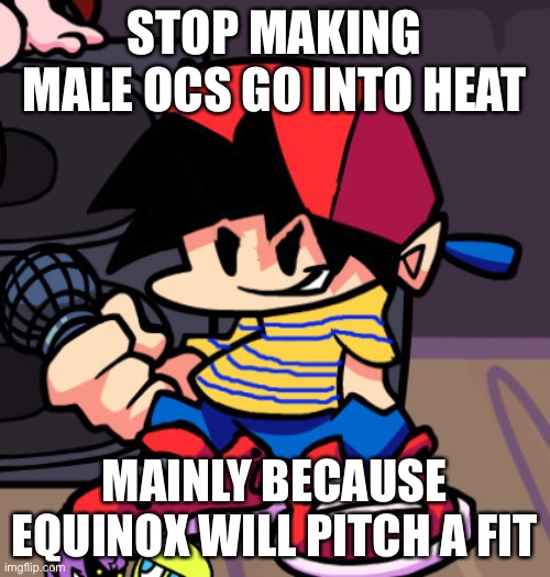 Ness but Friday night Funkin | STOP MAKING MALE OCS GO INTO HEAT; MAINLY BECAUSE EQUINOX WILL PITCH A FIT | image tagged in ness but friday night funkin | made w/ Imgflip meme maker
