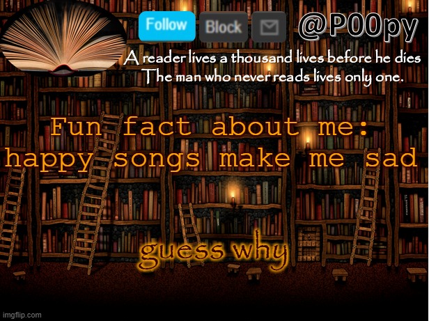 this is my fav template so far- | Fun fact about me: happy songs make me sad; guess why | image tagged in poopy | made w/ Imgflip meme maker