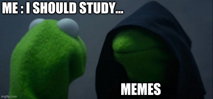 Evil Kermit | ME : I SHOULD STUDY... MEMES | image tagged in memes,evil kermit | made w/ Imgflip meme maker