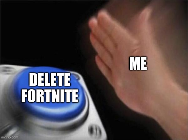 Blank Nut Button Meme | ME; DELETE FORTNITE | image tagged in memes,blank nut button | made w/ Imgflip meme maker