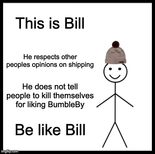 Be Like Bill | This is Bill; He respects other peoples opinions on shipping; He does not tell people to kill themselves for liking BumbleBy; Be like Bill | image tagged in memes,be like bill,rwby | made w/ Imgflip meme maker