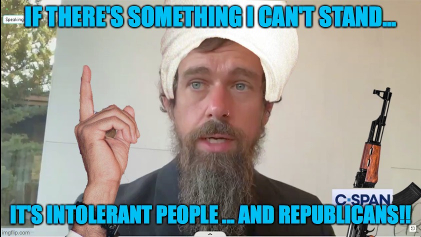 Jack Dorsey terrorists of free speech on the internet. | IF THERE'S SOMETHING I CAN'T STAND... IT'S INTOLERANT PEOPLE ... AND REPUBLICANS!! | image tagged in jack dorsey terrorist | made w/ Imgflip meme maker