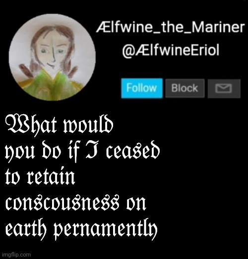 Ælfwine Elf-friend Announcement | 𝔚𝔥𝔞𝔱 𝔴𝔬𝔲𝔩𝔡 𝔶𝔬𝔲 𝔡𝔬 𝔦𝔣 ℑ 𝔠𝔢𝔞𝔰𝔢𝔡 𝔱𝔬 𝔯𝔢𝔱𝔞𝔦𝔫 𝔠𝔬𝔫𝔰𝔠𝔬𝔲𝔰𝔫𝔢𝔰𝔰 𝔬𝔫 𝔢𝔞𝔯𝔱𝔥 𝔭𝔢𝔯𝔫𝔞𝔪𝔢𝔫𝔱𝔩𝔶 | image tagged in lfwine elf-friend announcement | made w/ Imgflip meme maker
