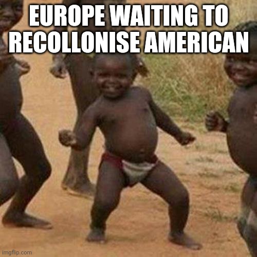 Third World Success Kid Meme | EUROPE WAITING TO RECOLLONISE AMERICAN | image tagged in memes,third world success kid | made w/ Imgflip meme maker