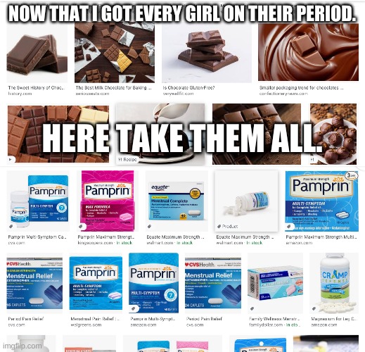 periods we all hate them | NOW THAT I GOT EVERY GIRL ON THEIR PERIOD. HERE TAKE THEM ALL. | image tagged in funny,funny memes | made w/ Imgflip meme maker