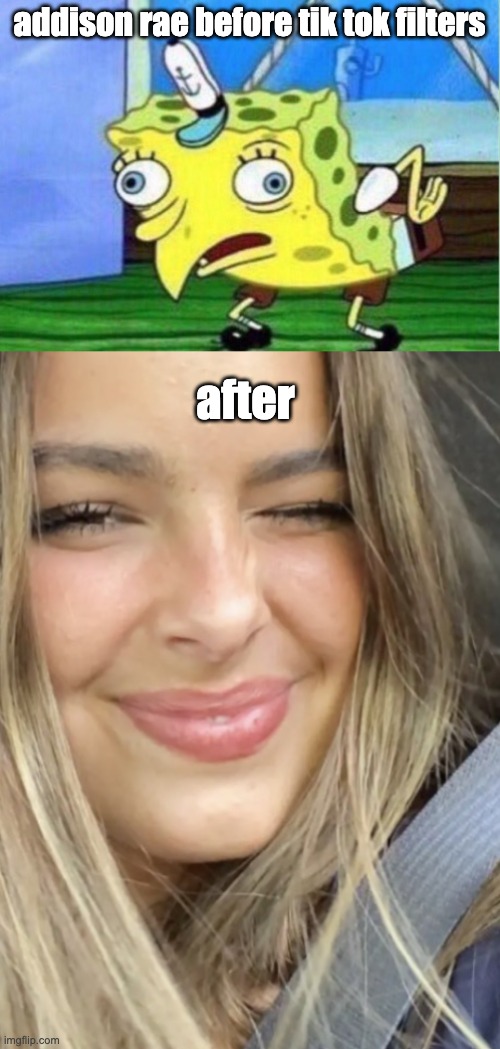 adisson thicc | addison rae before tik tok filters; after | image tagged in memes,mocking spongebob,addison rae facetime | made w/ Imgflip meme maker