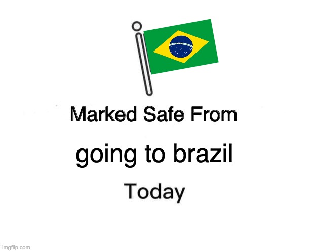 E | going to brazil | image tagged in memes,marked safe from | made w/ Imgflip meme maker
