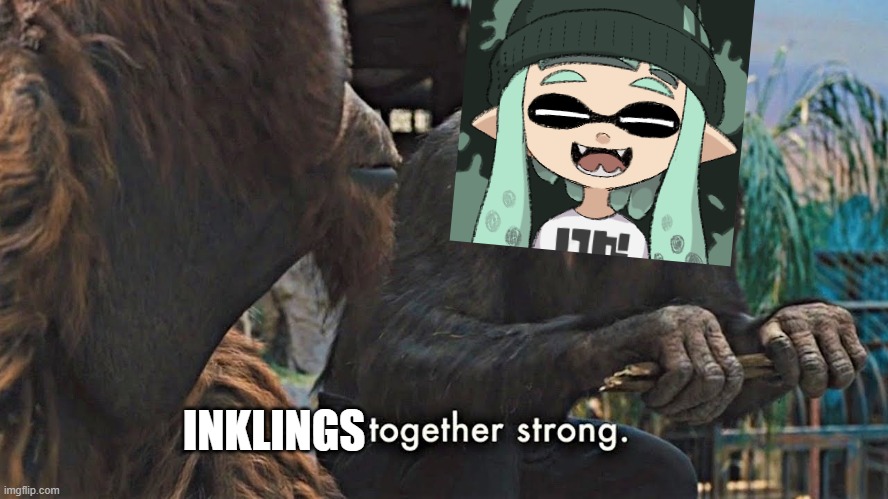 Ape together strong | INKLINGS | image tagged in ape together strong | made w/ Imgflip meme maker