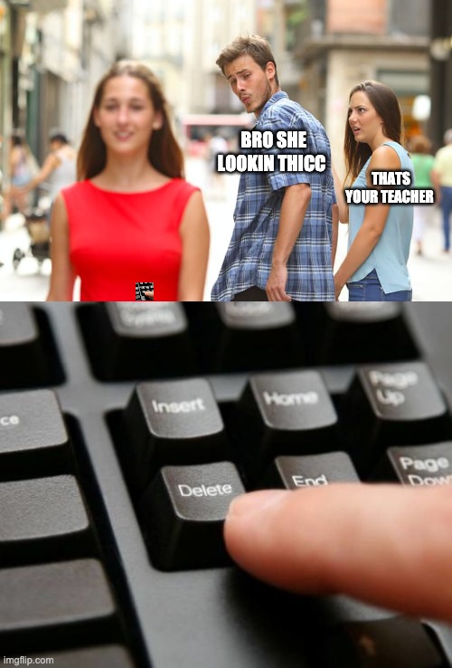 BRO SHE LOOKIN THICC; THATS YOUR TEACHER | image tagged in memes,distracted boyfriend,delete | made w/ Imgflip meme maker