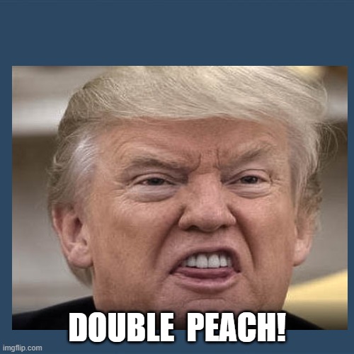 Trumpeach | DOUBLE  PEACH! | image tagged in donald trump | made w/ Imgflip meme maker