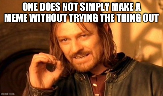One Does Not Simply Meme | ONE DOES NOT SIMPLY MAKE A MEME WITHOUT TRYING THE THING OUT | image tagged in memes,one does not simply | made w/ Imgflip meme maker