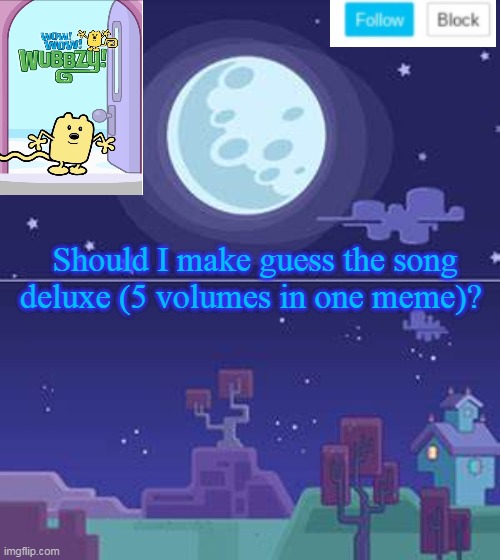 Guess the song deluxe? | Should I make guess the song deluxe (5 volumes in one meme)? | image tagged in wubbzymon's annoucment,song,deluxe | made w/ Imgflip meme maker