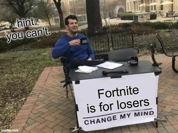 Change My Mind | hint: you can't. Fortnite is for losers | image tagged in memes,change my mind | made w/ Imgflip meme maker