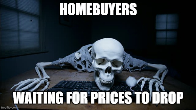 Homebuyers | HOMEBUYERS; WAITING FOR PRICES TO DROP | image tagged in skeleton on computer | made w/ Imgflip meme maker