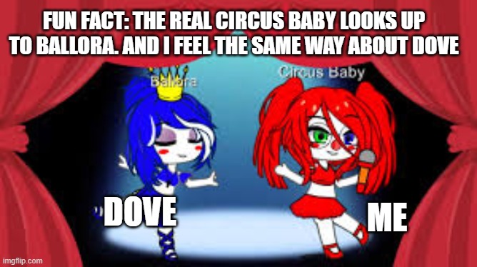 FUN FACT: THE REAL CIRCUS BABY LOOKS UP TO BALLORA. AND I FEEL THE SAME WAY ABOUT DOVE; DOVE; ME | made w/ Imgflip meme maker