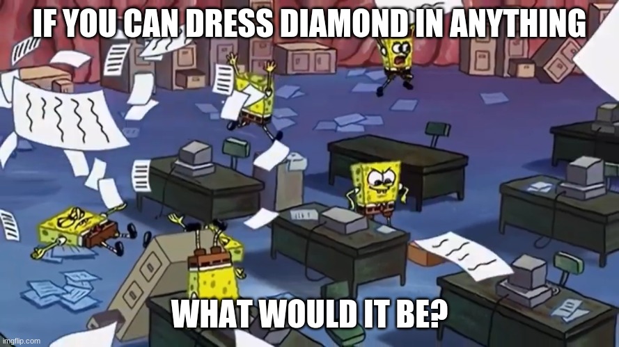 Spongebob paper | IF YOU CAN DRESS DIAMOND IN ANYTHING; WHAT WOULD IT BE? | image tagged in spongebob paper | made w/ Imgflip meme maker