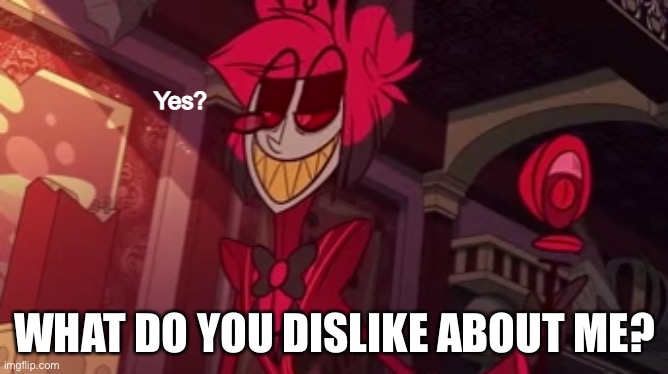 Alastor yes? | WHAT DO YOU DISLIKE ABOUT ME? | image tagged in alastor yes | made w/ Imgflip meme maker