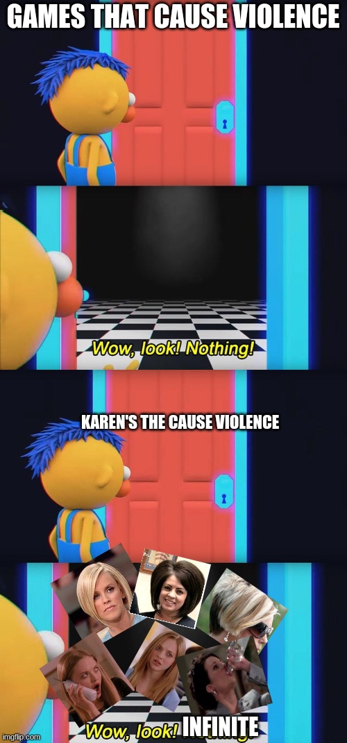 it is not video games that causes violence it is Karens | GAMES THAT CAUSE VIOLENCE; KAREN'S THE CAUSE VIOLENCE; INFINITE | image tagged in wow look nothing,karen,video games | made w/ Imgflip meme maker