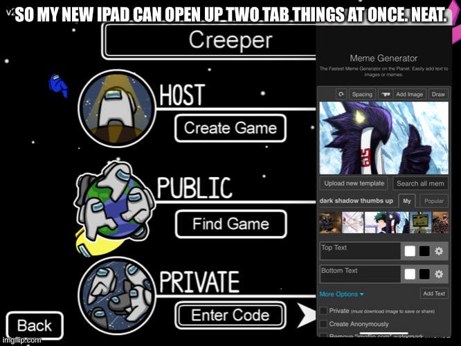 SO MY NEW IPAD CAN OPEN UP TWO TAB THINGS AT ONCE. NEAT. | made w/ Imgflip meme maker