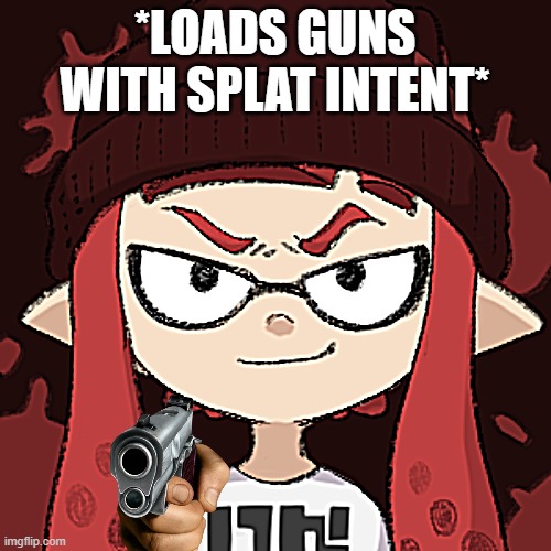 *LOADS GUNS WITH SPLAT INTENT* | made w/ Imgflip meme maker