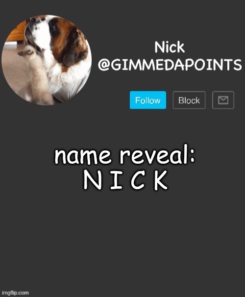 because yes | name reveal:
N I C K | image tagged in nick's announcement | made w/ Imgflip meme maker