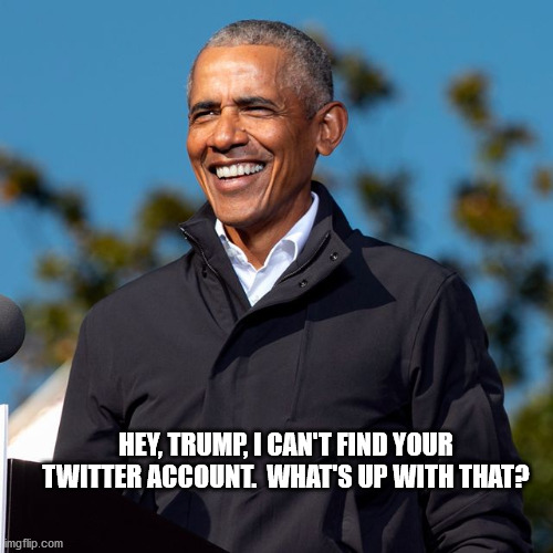 Trump's Twitter | HEY, TRUMP, I CAN'T FIND YOUR TWITTER ACCOUNT.  WHAT'S UP WITH THAT? | image tagged in donald trump,barack obama,trump twitter | made w/ Imgflip meme maker