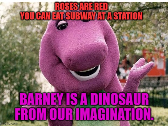barney? is that you? | ROSES ARE RED
YOU CAN EAT SUBWAY AT A STATION; BARNEY IS A DINOSAUR FROM OUR IMAGINATION. | image tagged in barney the dinosaur,roses are red,funny | made w/ Imgflip meme maker