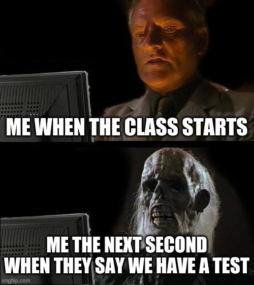 FR | ME WHEN THE CLASS STARTS; ME THE NEXT SECOND WHEN THEY SAY WE HAVE A TEST | image tagged in memes,i'll just wait here | made w/ Imgflip meme maker