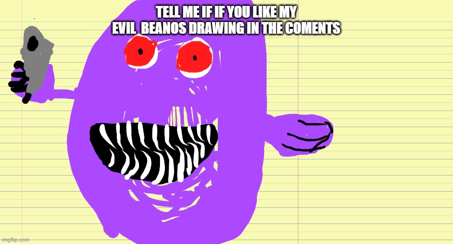 evil beanos drawing | TELL ME IF IF YOU LIKE MY EVIL  BEANOS DRAWING IN THE COMENTS | image tagged in fun,beanos | made w/ Imgflip meme maker